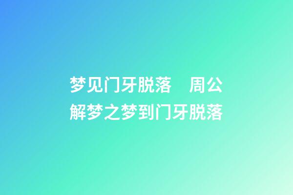 梦见门牙脱落　周公解梦之梦到门牙脱落